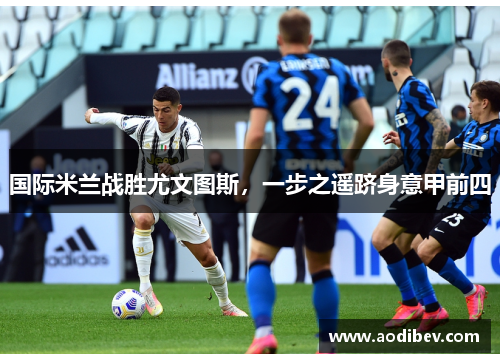 国际米兰战胜尤文图斯，一步之遥跻身意甲前四