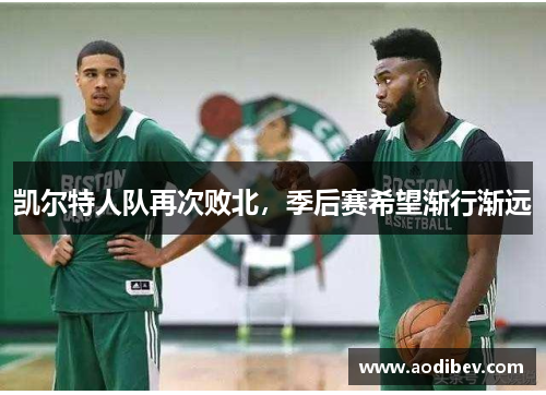 凯尔特人队再次败北，季后赛希望渐行渐远