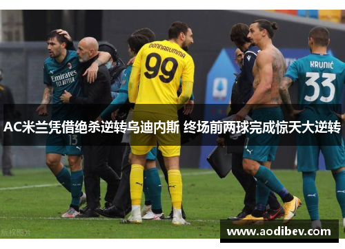 AC米兰凭借绝杀逆转乌迪内斯 终场前两球完成惊天大逆转