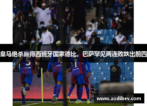 皇马绝杀赢得西班牙国家德比，巴萨罕见两连败跌出前四