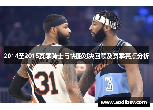 2014至2015赛季骑士与快船对决回顾及赛季亮点分析