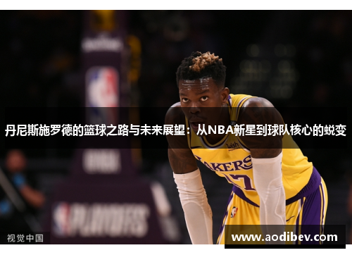 丹尼斯施罗德的篮球之路与未来展望：从NBA新星到球队核心的蜕变