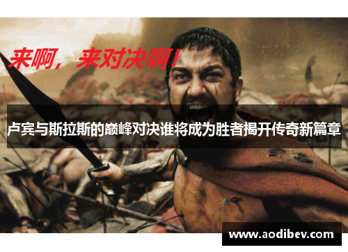 卢宾与斯拉斯的巅峰对决谁将成为胜者揭开传奇新篇章