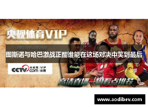 图斯诺与哈巴激战正酣谁能在这场对决中笑到最后