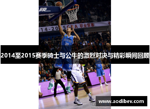 2014至2015赛季骑士与公牛的激烈对决与精彩瞬间回顾