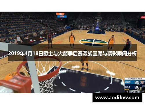2019年4月18日爵士与火箭季后赛激战回顾与精彩瞬间分析