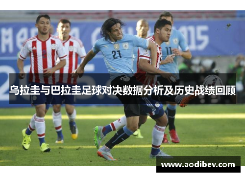 乌拉圭与巴拉圭足球对决数据分析及历史战绩回顾
