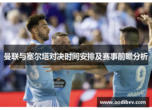 曼联与塞尔塔对决时间安排及赛事前瞻分析