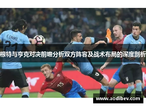 根特与亨克对决前瞻分析双方阵容及战术布局的深度剖析