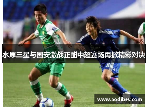 水原三星与国安激战正酣中超赛场再掀精彩对决