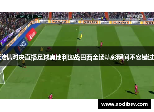 激情对决直播足球奥地利迎战巴西全场精彩瞬间不容错过