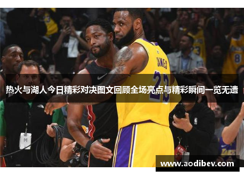 热火与湖人今日精彩对决图文回顾全场亮点与精彩瞬间一览无遗