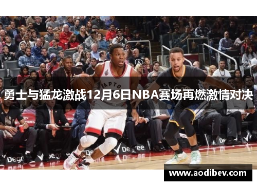 勇士与猛龙激战12月6日NBA赛场再燃激情对决