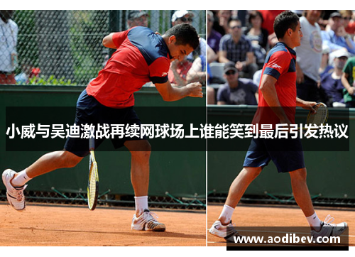 小威与吴迪激战再续网球场上谁能笑到最后引发热议